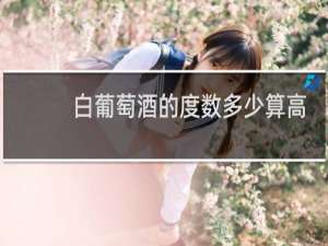 白葡萄酒的度数多少算高