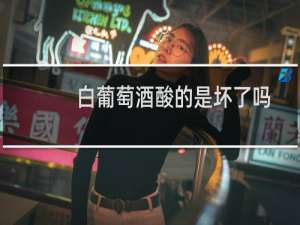 白葡萄酒酸的是坏了吗