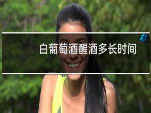 白葡萄酒醒酒多长时间