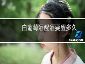 白葡萄酒醒酒要醒多久