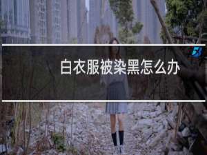 白衣服被染黑怎么办（白衣服被染黑）