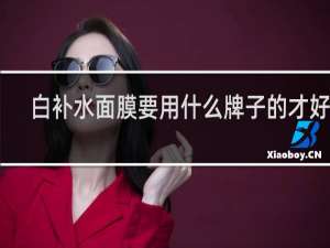 白补水面膜要用什么牌子的才好呢