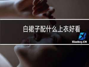 白裙子配什么上衣好看