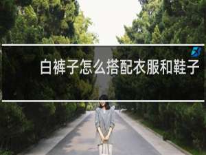 白裤子怎么搭配衣服和鞋子