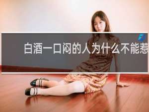 白酒一口闷的人为什么不能惹