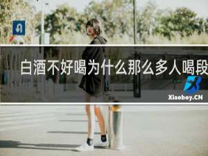 白酒不好喝为什么那么多人喝段子