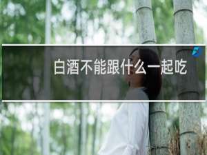 白酒不能跟什么一起吃