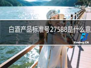 白酒产品标准号27588是什么意思
