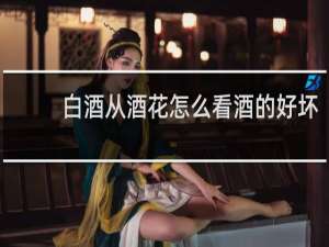 白酒从酒花怎么看酒的好坏