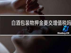 白酒包装物押金要交增值税吗