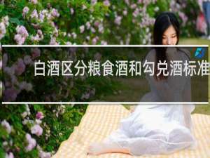 白酒区分粮食酒和勾兑酒标准