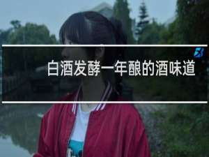 白酒发酵一年酿的酒味道如何?