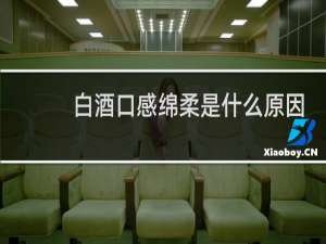 白酒口感绵柔是什么原因