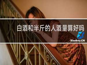白酒和半斤的人酒量算好吗