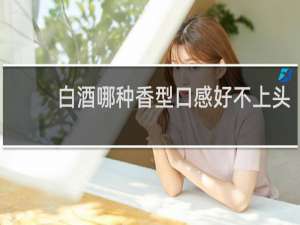 白酒哪种香型口感好不上头