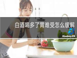白酒喝多了胃难受怎么缓解