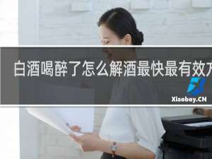 白酒喝醉了怎么解酒最快最有效方法