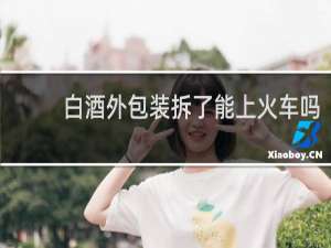 白酒外包装拆了能上火车吗