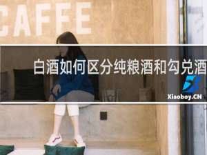 白酒如何区分纯粮酒和勾兑酒