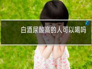 白酒尿酸高的人可以喝吗