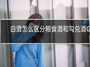 白酒怎么区分粮食酒和勾兑酒GB