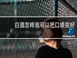 白酒怎样泡可以把口感变好
