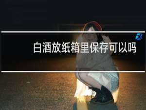 白酒放纸箱里保存可以吗