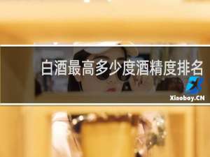 白酒最高多少度酒精度排名