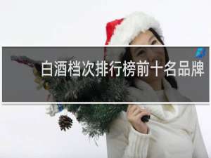 白酒档次排行榜前十名品牌