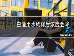 白酒用水稀释后浓度会降低吗