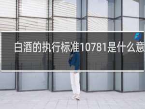 白酒的执行标准10781是什么意思