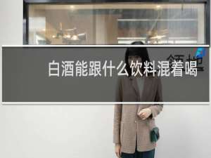 白酒能跟什么饮料混着喝