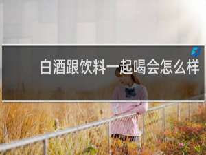 白酒跟饮料一起喝会怎么样