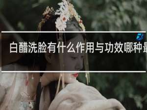 白醋洗脸有什么作用与功效哪种最好