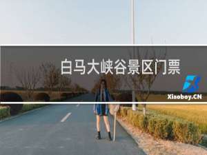 白马大峡谷景区门票