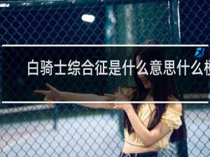 白骑士综合征是什么意思什么梗