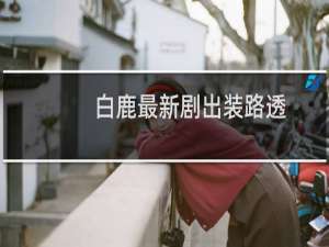 白鹿最新剧出装路透