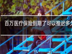 百万医疗保险到期了可以推迟多久交