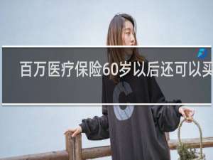 百万医疗保险60岁以后还可以买吗