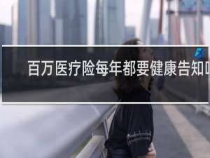 百万医疗险每年都要健康告知吗