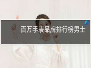百万手表品牌排行榜男士