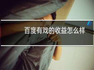 百度有戏的收益怎么样?