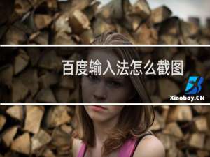 百度输入法怎么截图？截图如何保存成文件？