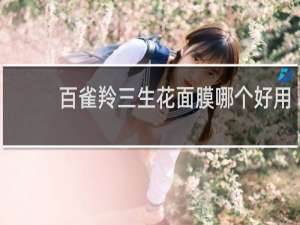 百雀羚三生花面膜哪个好用