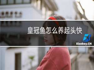 皇冠鱼怎么养起头快（皇冠鱼怎么养）