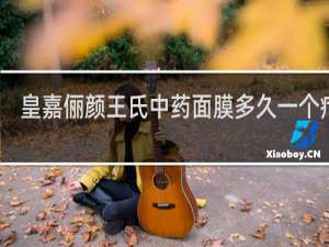 皇嘉俪颜王氏中药面膜多久一个疗程