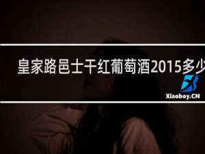 皇家路邑士干红葡萄酒2015多少钱