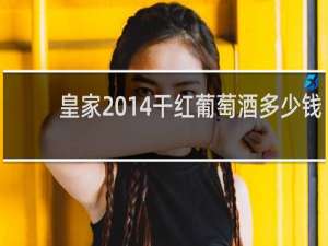 皇家2014干红葡萄酒多少钱