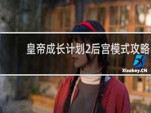 皇帝成长计划2后宫模式攻略
