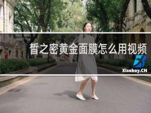皙之密黄金面膜怎么用视频
